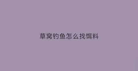 草窝钓鱼怎么找饵料(草窝子钓草鱼)