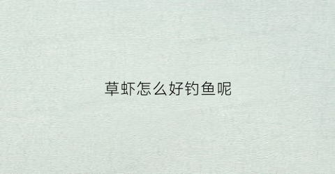 草虾怎么好钓鱼呢(钓草虾用什么饵料)