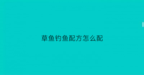 草鱼钓鱼配方怎么配(专攻草鱼的简单钓饵配方)