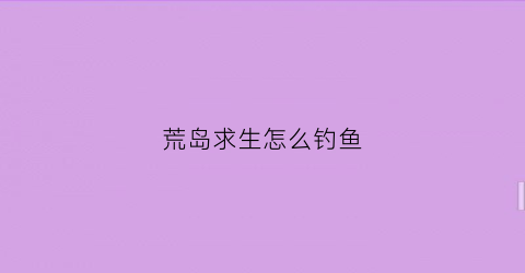 荒岛求生怎么钓鱼