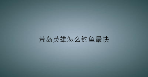 荒岛英雄怎么钓鱼最快