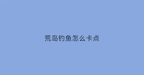 荒岛钓鱼怎么卡点