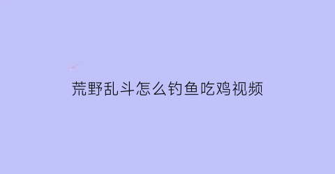 荒野乱斗怎么钓鱼吃鸡视频(荒野乱斗怎么钓鱼吃鸡视频)