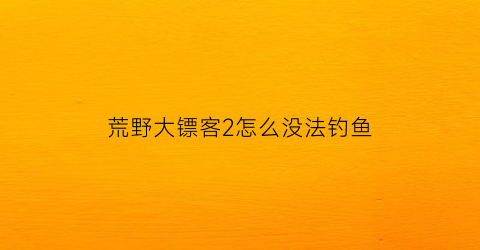 荒野大镖客2怎么没法钓鱼