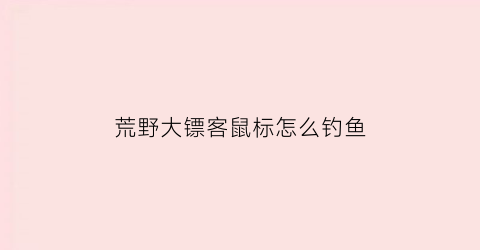 荒野大镖客鼠标怎么钓鱼