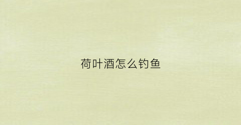 荷叶酒怎么钓鱼(荷叶饮酒)