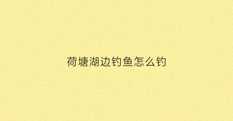 荷塘湖边钓鱼怎么钓(荷塘湖边钓鱼怎么钓的)