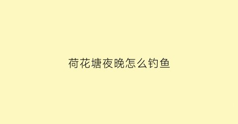 荷花塘夜晚怎么钓鱼(荷花塘怎么钓草鱼)