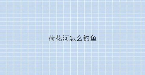荷花河怎么钓鱼(荷花池怎么钓鲫鱼)