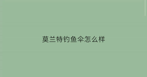 莫兰特钓鱼伞怎么样(莫兰特钓鱼伞怎么样值得买吗)