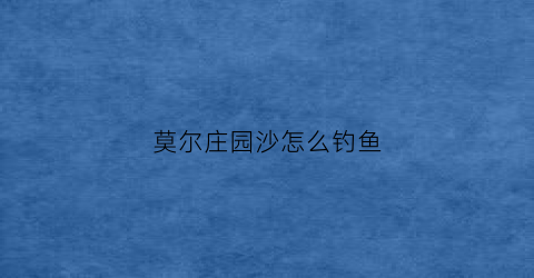 莫尔庄园沙怎么钓鱼(摩尔庄园在哪儿能钓鲨鱼)