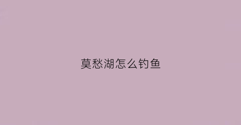 莫愁湖怎么钓鱼(莫愁湖好玩吗)