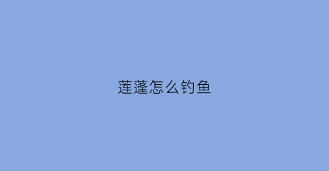 莲蓬怎么钓鱼(莲蓬ku)