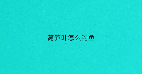 莴笋叶怎么钓鱼(窝莴笋叶子怎么吃)