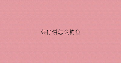 菜仔饼怎么钓鱼(菜仔饼钓鱼怎么加工成)