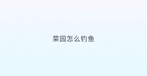 菜园怎么钓鱼