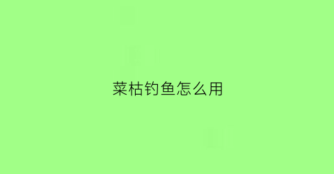 菜枯钓鱼怎么用