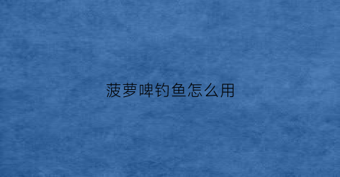 菠萝啤钓鱼怎么用