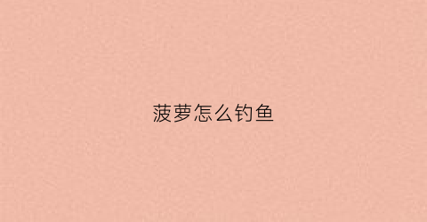 菠萝怎么钓鱼(菠萝饵料)