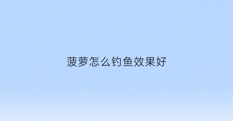 菠萝怎么钓鱼效果好(菠萝钓草鱼绝密)
