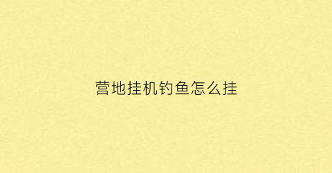 营地挂机钓鱼怎么挂
