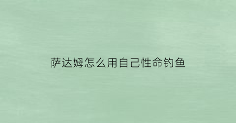 “萨达姆怎么用自己性命钓鱼(萨达姆怎么抓住的)