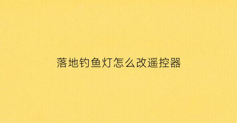 落地钓鱼灯怎么改遥控器
