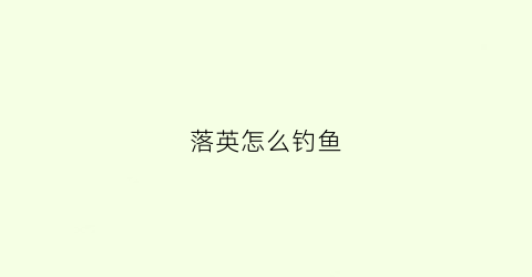 落英怎么钓鱼(落英是什么游戏)