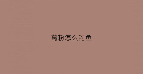 葛粉怎么钓鱼(葛根粉可以钓鱼吗)