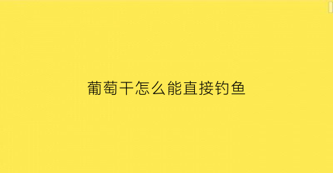 葡萄干怎么能直接钓鱼(用葡萄干钓几种淡水鱼)