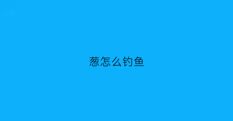 葱怎么钓鱼(大葱怎么钩)