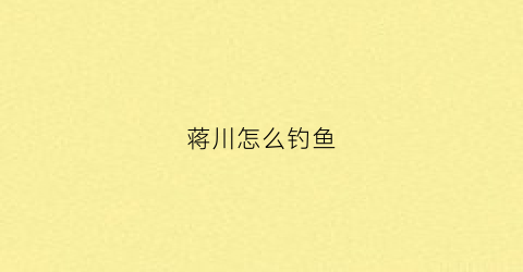 蒋川怎么钓鱼