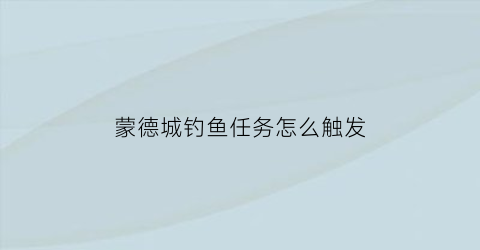 “蒙德城钓鱼任务怎么触发(蒙德城钓鱼的地方)