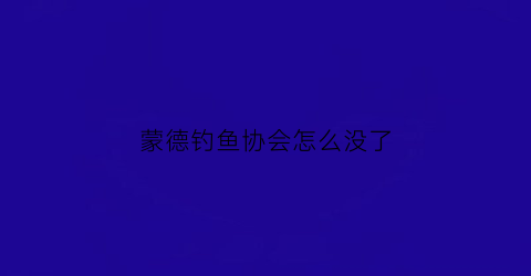 蒙德钓鱼协会怎么没了(蒙德钓鱼)