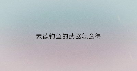 蒙德钓鱼的武器怎么得(原神蒙德的钓鱼点)