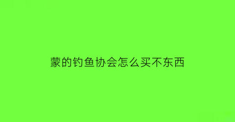 蒙的钓鱼协会怎么买不东西