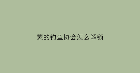 蒙的钓鱼协会怎么解锁