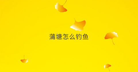 蒲塘怎么钓鱼(蒲塘怎么钓鱼最好)