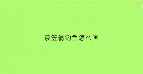 蓑笠翁钓鱼怎么画(蓑笠翁图片)