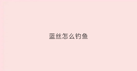蓝丝怎么钓鱼(怎样做苤蓝丝好吃)