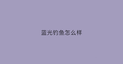 蓝光钓鱼怎么样(蓝光钓鱼怎么样知乎)