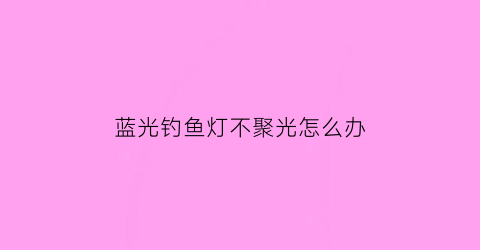 蓝光钓鱼灯不聚光怎么办