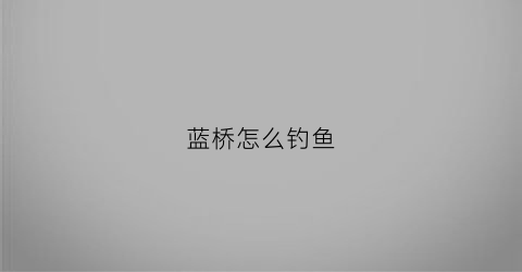蓝桥怎么钓鱼(蓝桥是什么)