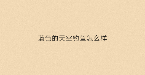 蓝色的天空钓鱼怎么样(gray14°蓝色天空)