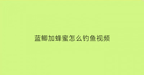 蓝鲫加蜂蜜怎么钓鱼视频(蓝鲫加蜂蜜钓鲤鱼可以吗)