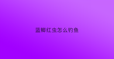 蓝鲫红虫怎么钓鱼(蓝鲫和红虫鲫)