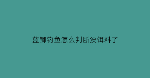 蓝鲫钓鱼怎么判断没饵料了