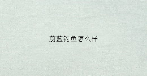 蔚蓝钓鱼怎么样(蔚蓝dd)