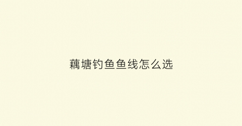 藕塘钓鱼鱼线怎么选(藕塘钓鱼怎么清理钓点)
