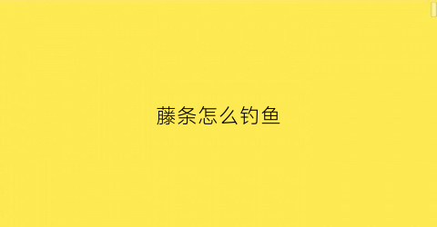 藤条怎么钓鱼(藤条怎么用)